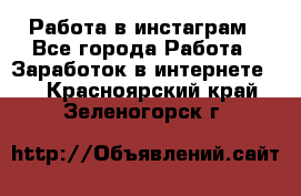 Работа в инстаграм - Все города Работа » Заработок в интернете   . Красноярский край,Зеленогорск г.